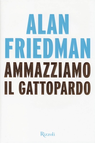 Friedman,Alan. - Ammazziamo il gattopardo.