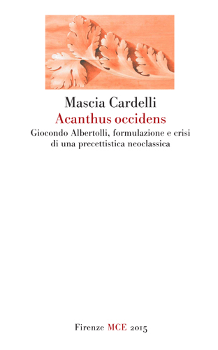 Cardelli,Mascia. - Acanthus occidens. Giocondo Albertolli, formulazione e crisi di una precettistica neoclassica.