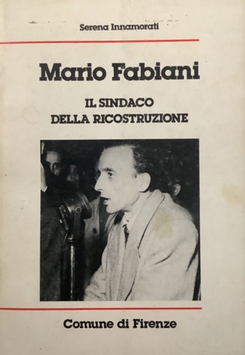 Innamorati,Serena. - Mario Fabiani il sindaco della ricostruzione.
