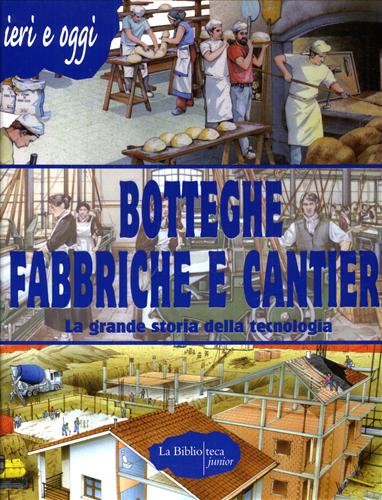 Douglas Scotti,Alberto. - Botteghe fabbriche e cantieri. La grande storia della tecnologia.