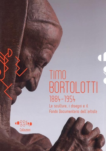 Catalogo: - Timo Bortolotti 1884-1945. Le sculture, i disegni e il Fondo documentario dell'artista.