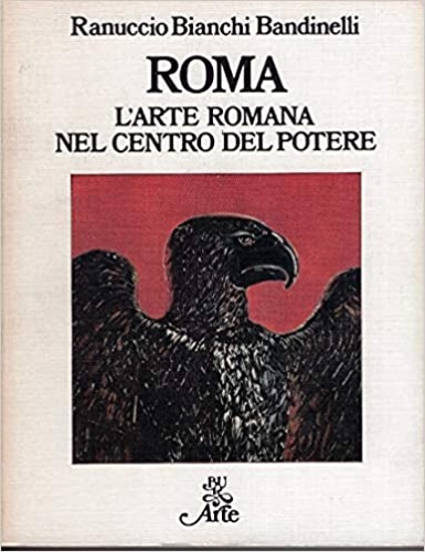 Bianchi Bandinelli,Ranuccio. - Roma. L'arte romana nel centro del potere.