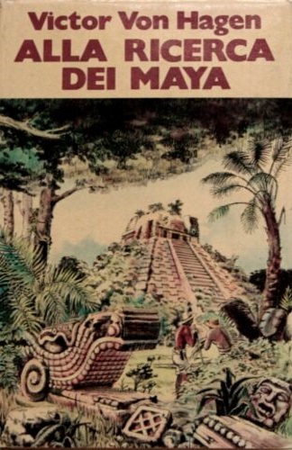 Von Hagen,Victor. - Alla ricerca dei Maya. I viaggi di Stephens e Catherwood.