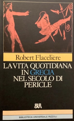 Flacielire,Robert. - La vita quotidiana in Grecia nel secolo di Pericle.