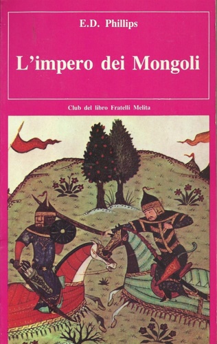 Phillips,E.D. - L'Impero dei Mongoli. Genghiz Khan e i suoi guerrieri alla conquista dell'universo.