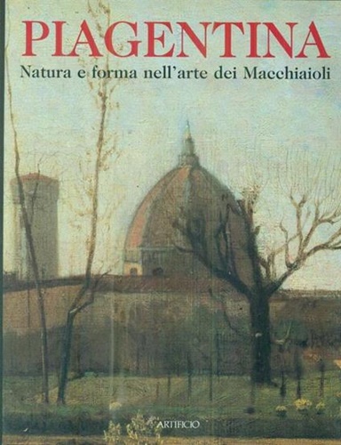 Catalogo della Mostra: - Gli anni di Piagentina. Natura e forma nell'arte dei Macchiaioli.