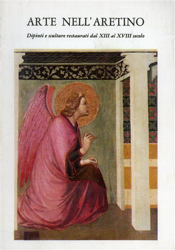 Catalogo della Mostra: - Arte nell'Aretino. Dipinti e sculture restaurati dal XIII al XVIII secolo.