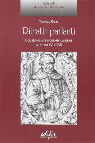 Casini,Tommaso. - Ritratti parlanti. Collezionismo e biografie illustrate nei secoli XVI e XVII.