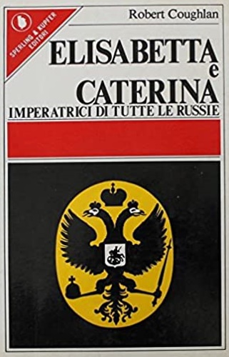Coughlan,Robert. - Elisabetta e Caterina imperatrici di tutte le Russie.