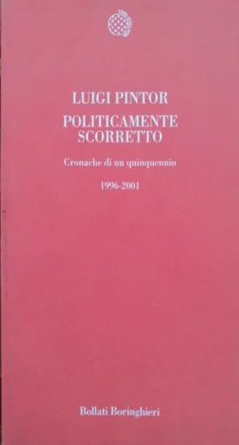 Pintor,Luigi. - Politicamente scorretto. Cronache di un quinquennio 1996-2001.