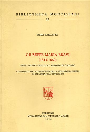 Barcatta,Beda. - Giuseppe Maria Bravi 1813- 1860. Primo vicario apostolico europeo di Colombo.