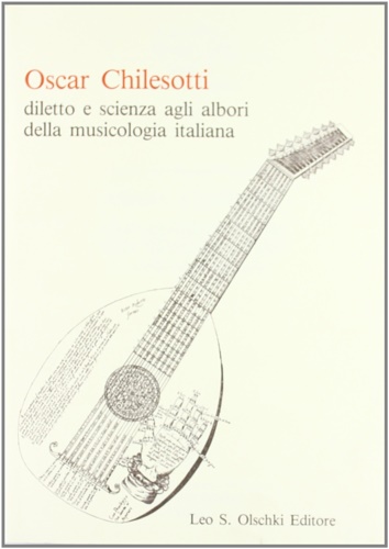 Chilesotti,Oscar. - Diletto e scienza agli albori della musicologia italiana. Studi e ricerche.
