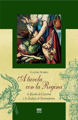 Nobbio,Claudio. - A tavola con la regina. Ricette di Caterina e zodiaci di Nostradamus.