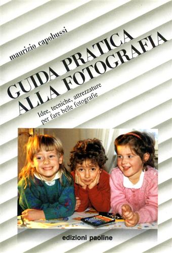 Capobussi,Maurizio. - Guida pratica alla fotografia. Idee, tecniche, attrzzature per fare belle fotografie.