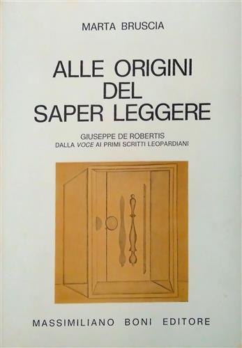 Bruscia,Marta. - Alle origini del saper leggere. Giuseppe De Robertis da La Voce ai primi scritti leopardiani. Uno studio accuratissimo del