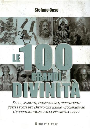 Caso,Stefano. - Le 100 grandi divinit. Saggi, assoluti, trascendenti, onnipotenti: tutti i volti del divino che hanno accompagnato l'avventura umana dalla preistoria a oggi.