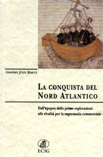 Marcus,Geoffrey Jules. - La conquista del nord Atlantico. Dall'epopea delle prime esplorazioni alle rivalit per la supremazia commerciale.