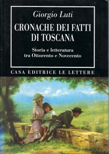 Luti,Giorgio. - Cronache dei fatti di Toscana. Storia e Letteratura tra Ottocento e Novecento.