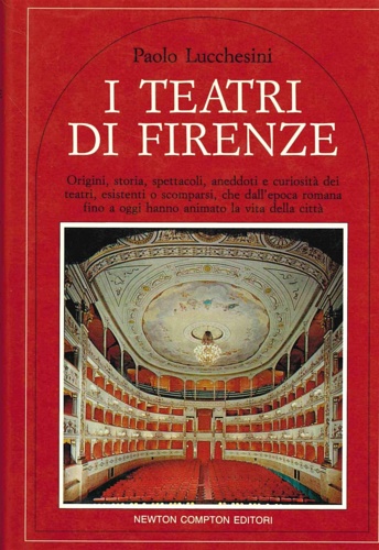 Lucchesini,Paolo. - I teatri di Firenze. Origini, storia, spettacoli, aneddoti e curiosit dei teatri, esistenti e scomparsi, che dall'epoca romana fino ad oggi hanno animato la vita della citt.