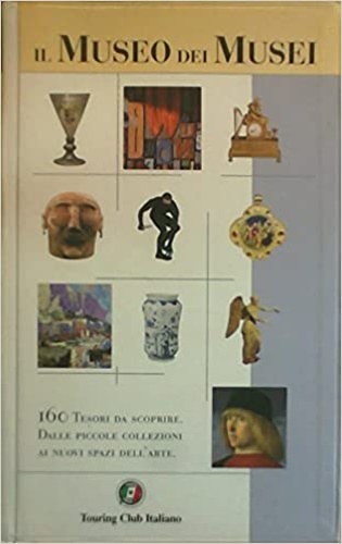 -- - Il Museo dei Musei. 160 tesori da scoprire, Dalle piccole collezioni ai nuovi spazi dell'Arte.