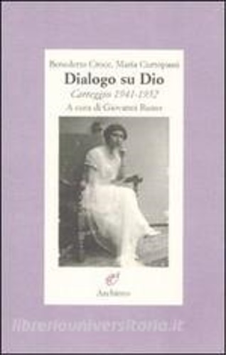Croce,Benedetto. Curtopassi,Maria. - Dialogo su Dio. Carteggio 1941- 1952.