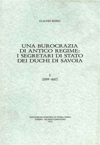 Rosso,Claudio. - Una burocrazia di Antico Regime: i segretari di stato dei Duchi di Savoia. vol.I. (1559-1637).
