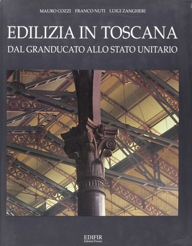 Cozzi,Mauro. Nuti,Franco. Zangheri,Luigi. - Edilizia in Toscana dal Granducato allo Stato Unitario.