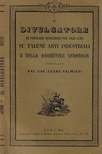 Palmieri,Adone. - Il Divulgatore di popolare istruzione per ogni ceto su talune arti industriali e sulla domestica economia.