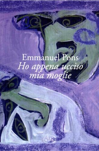 Pons,Emmanuel. - Ho appena ucciso mia moglie.
