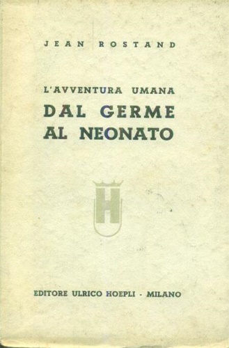 Rostand,Jean. - L'avventura umana. Dal germe al neonato.