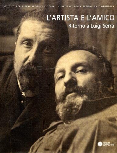 -- - L'artista e l'amico. Ritorno a Luigi Serra (1846-1888). Opere e docuemnti dalla raccolta Enrico Guizzardi.