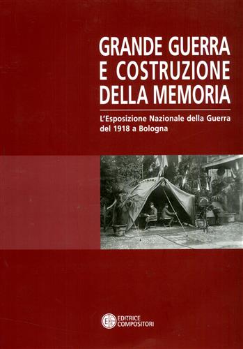 Rossoni,Elena. Moceri,Sonja. (a cura di). - Grande Guerra e costruzione della memoria. L'Esposizione Nazionale della guerra del 1918 a Bologna.