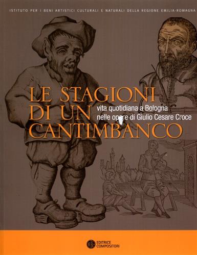 Raimondi,Ezio. Bacchelli,Franco. Battistini,Andrea. Rouch,Monique. E altri. - Le stagioni di un cantimbanco. Vita quotidiana a Bologna nelle opere di GIulio Cesare Croce.