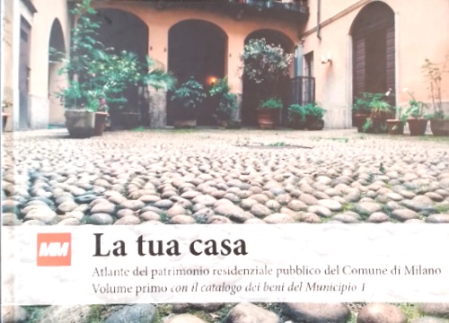 Breda,Maria Antonietta. - La tua casa. Atlante del patrimonio residenziale pubblico del Comune di Milano. Vol.Primo con il catalogo del beni del Municipio 1.