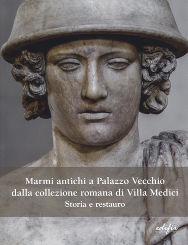 Cianferoni,Carlotta Giuseppina. Pini,Serena. - Marmi antichi a Palazzo Vecchio dalla collezione romana di Villa Medici. Storia e restauro.