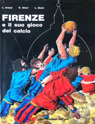 Artusi,Luciano. Gheri,Rolando. Nistri,Luciano. - Firenze e il suo gioco del calcio.