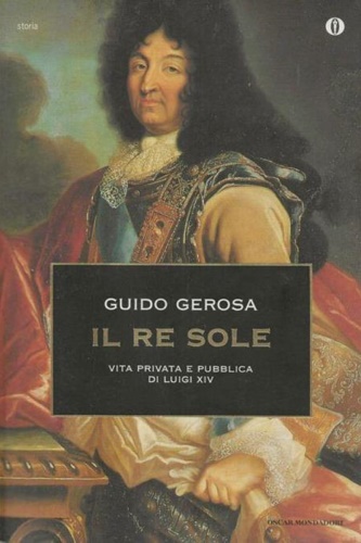 Gerosa,Guido. - Il Re Sole. Vita privata e pubblica di Luigi XIV.