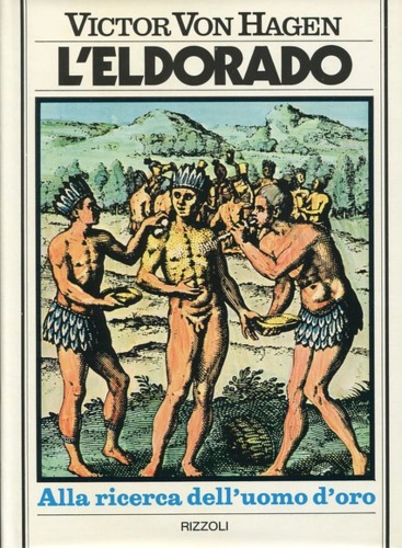 Von Hagen,Victor. - L'Eldorado. Le tragiche vicende delle spedizioni europee del XVI secolo che andarono alla ricerca del mitico uomo d'oro perendo fra le foreste inacces