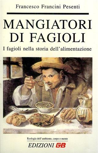 Francini Pesenti,Francesco. - Mangiatori di fagioli. I fagioli nella storia dell'alimentazione.