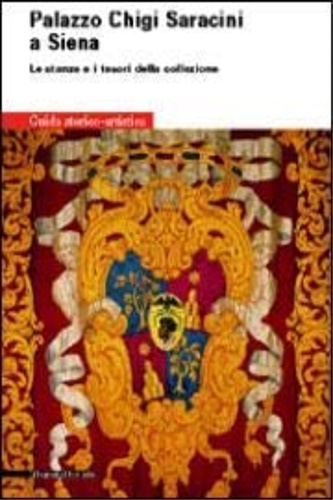 Colle, Enrico. Sisi, Carlo. (a cura di) - Palazzo Chigi Saracini a Siena: le stanze e i tesori della collezione. Guida storico-artistica.