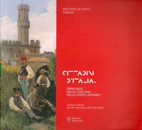 Catalogo della Mostra per il 150 anniversario dell'Unit d'Italia: - Cittadini d'Italia. Primi passi della Toscana nello Stato unitario.