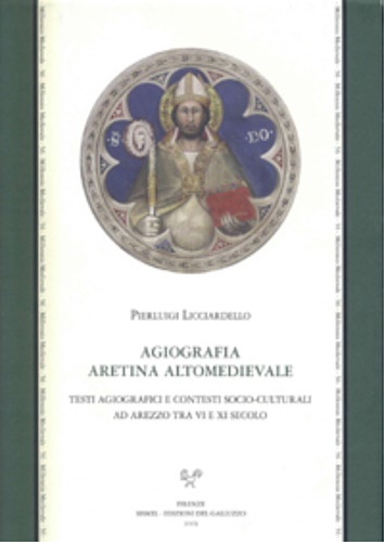 Licciardello,Pierluigi. - Agiografia aretina altomedievale. Testi agiografici e contesti socio-culturali ad Arezzo tra VI e XI secolo.