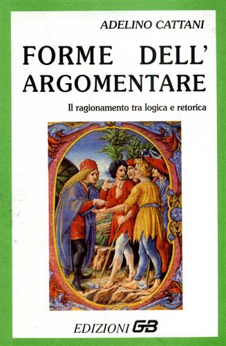 Cattani,Adelino. - Forme dell'argomentare. Il ragionamento tra logica e retorica.