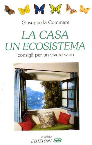 La Commare,Giuseppe. - La casa, un ecosistema. Consigli per un vivere sano.