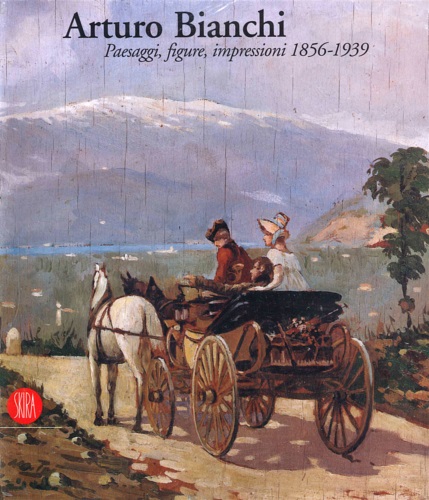 Catalogo della Mostra: - Arturo Bianchi. Paesaggi, figure, impressioni 1856-1939.