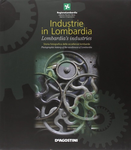 -- - Industrie in Lombardia. Storia fotografica delle eccellenze lombarde-Lombardia's industries. Photographic history of the excellences of Lombardia.