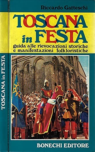 Gatteschi, Riccardo. - Toscana in festa. Guida alle rievocazioni storiche e manifestazioni folkloristiche in citt e paesi.