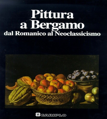Gregori,M. Lorandi,M. Olivari,M.e altri. - Pittura a Bergamo dal Romanico al Neoclassicismo.