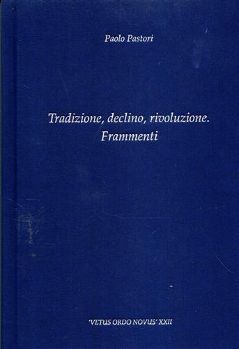 Pastori,Paolo. - Tradizione, declino, rivoluzione. Frammenti.