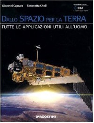 Caprara, Giovanni. Cheli, Simonetta. - Dallo spazio per la terra. Tutte le applicazioni utili all'uomo.